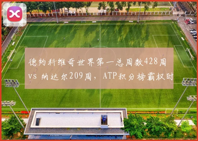 德约科维奇世界第一总周数428周 vs 纳达尔209周，ATP积分榜霸权时长对比