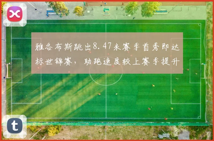 雅各布斯跳出8.47米赛季首秀即达标世锦赛,助跑速度较上赛季提升0.4米每秒